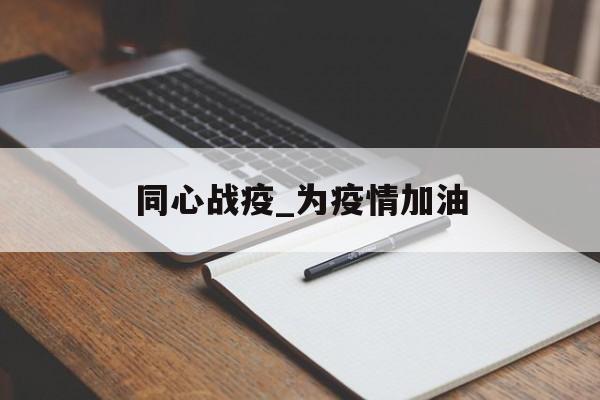 同心战疫_为疫情加油 同心战疫_为疫情加油